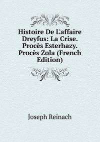 Histoire De L'affaire Dreyfus: La Crise. Proc?s Esterhazy. Proc?s Zola (French Edition)