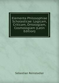 Elementa Philosophiae Scholasticae: Logicam, Criticam, Ontologiam, Cosmologiam (Latin Edition)