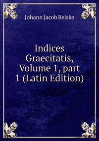 Indices Graecitatis, Volume 1, part 1 (Latin Edition)
