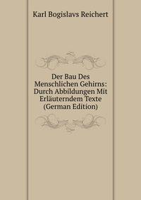 Der Bau Des Menschlichen Gehirns: Durch Abbildungen Mit Erlauterndem Texte (German Edition)