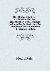 Die Abhangigkeit Der Civilisation Von Der Personlichkeit Des Menschen: Und Von Der Befriedigung Der Lebensbedurfnisse, Volumes 1-2 (German Edition)
