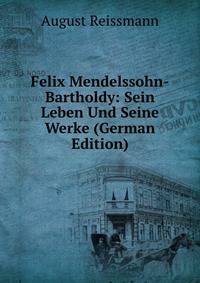 Felix Mendelssohn-Bartholdy: Sein Leben Und Seine Werke (German Edition)