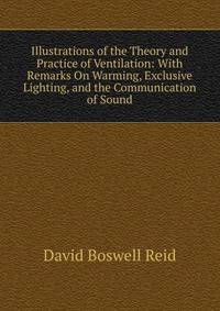 Illustrations of the Theory and Practice of Ventilation: With Remarks On Warming, Exclusive Lighting, and the Communication of Sound