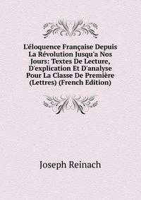 L'?loquence Fran?aise Depuis La R?volution Jusqu'a Nos Jours: Textes De Lecture, D'explication Et D'analyse Pour La Classe De Premi?re (Lettres) (French Edition)