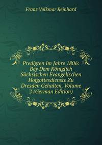 Predigten Im Jahre 1806: Bey Dem Koniglich Sachsischen Evangelischen Hofgottesdienste Zu Dresden Gehalten, Volume 2 (German Edition)