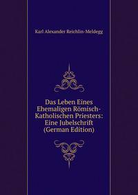 Das Leben Eines Ehemaligen Romisch-Katholischen Priesters: Eine Jubelschrift (German Edition)