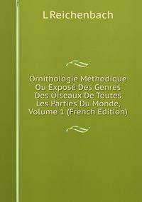 Ornithologie Methodique Ou Expose Des Genres Des Oiseaux De Toutes Les Parties Du Monde, Volume 1 (French Edition)