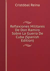 Reflexiones Militares De Don Ramiro Sobre La Guerra De Cuba (Spanish Edition)