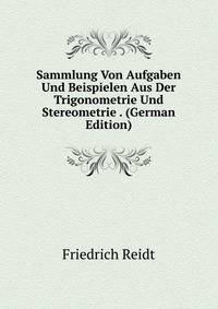 Sammlung Von Aufgaben Und Beispielen Aus Der Trigonometrie Und Stereometrie . (German Edition)