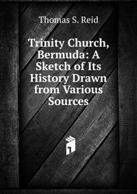Trinity Church, Bermuda: A Sketch of Its History Drawn from Various Sources