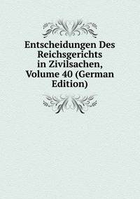 Entscheidungen Des Reichsgerichts in Zivilsachen, Volume 40 (German Edition)