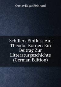 Schillers Einfluss Auf Theodor Korner: Ein Beitrag Zur Litteraturgeschichte (German Edition)