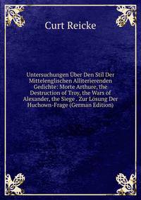 Untersuchungen Uber Den Stil Der Mittelenglischen Alliterierenden Gedichte: Morte Arthure, the Destruction of Troy, the Wars of Alexander, the Siege . Zur Losung Der Huchown-Frage (German Edition)