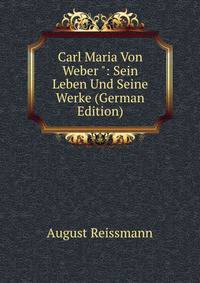 Carl Maria Von Weber ": Sein Leben Und Seine Werke (German Edition)