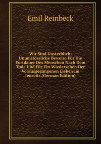 Wir Sind Unsterblich: Unumstossliche Beweise Fur Die Fortdauer Des Menschen Nach Dem Tode Und Fur Ein Wiedersehen Der Vorausgegangenen Lieben Im Jenseits (German Edition)