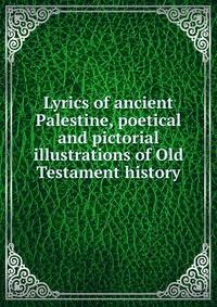 Lyrics of ancient Palestine, poetical and pictorial illustrations of Old Testament history