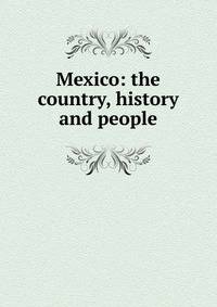 Mexico: the country, history and people