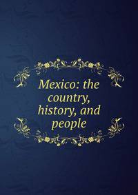 Mexico: the country, history, and people