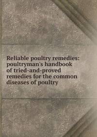 Reliable poultry remedies: poultryman's handbook of tried-and-proved remedies for the common diseases of poultry