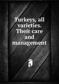 Turkeys, all varieties. Their care and management