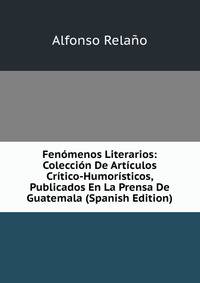 Fenomenos Literarios: Coleccion De Articulos Critico-Humoristicos, Publicados En La Prensa De Guatemala (Spanish Edition)