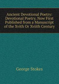 Ancient Devotional Poetry: Devotional Poetry. Now First Published from a Manuscript of the Xvith Or Xviith Century