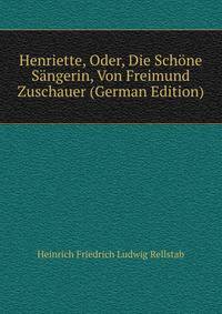 Henriette, Oder, Die Schone Sangerin, Von Freimund Zuschauer (German Edition)