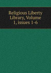 Religious Liberty Library, Volume 1, issues 1-6