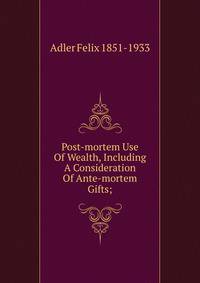 Post-mortem Use Of Wealth, Including A Consideration Of Ante-mortem Gifts;