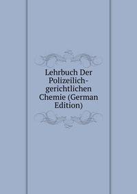 Lehrbuch Der Polizeilich-gerichtlichen Chemie (German Edition)