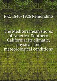 The Mediterranean shores of America. Southern California: its climatic, physical, and meteorological conditions