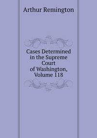 Cases Determined in the Supreme Court of Washington, Volume 118