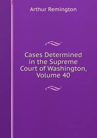 Cases Determined in the Supreme Court of Washington, Volume 40