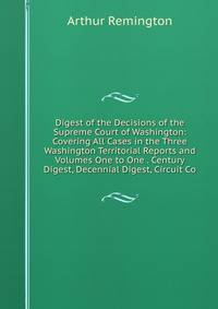 Digest of the Decisions of the Supreme Court of Washington: Covering All Cases in the Three Washington Territorial Reports and Volumes One to One . Century Digest, Decennial Digest, Circuit Co