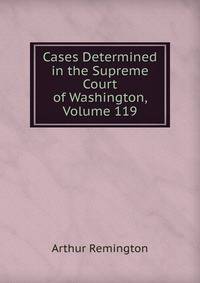 Cases Determined in the Supreme Court of Washington, Volume 119