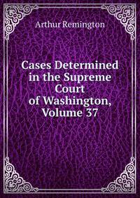 Cases Determined in the Supreme Court of Washington, Volume 37