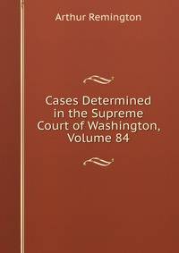 Cases Determined in the Supreme Court of Washington, Volume 84