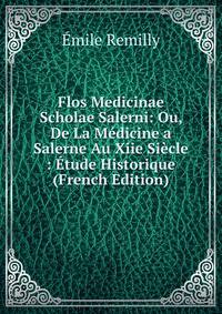 Flos Medicinae Scholae Salerni: Ou, De La Medicine a Salerne Au Xiie Siecle : Etude Historique (French Edition)