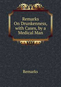 Remarks On Drunkenness, with Cases, by a Medical Man