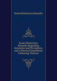Some Elementary Remarks Regarding Sensation and Perception, and a Physical Hypothesis Following Thereon