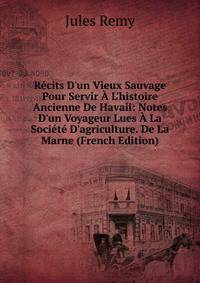 R?cits D'un Vieux Sauvage Pour Servir ? L'histoire Ancienne De Havaii: Notes D'un Voyageur Lues ? La Soci?t? D'agriculture. De La Marne (French Edition)