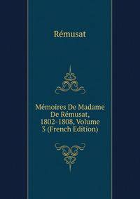 Memoires De Madame De Remusat, 1802-1808, Volume 3 (French Edition)