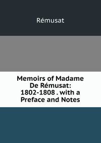 Memoirs of Madame De Remusat: 1802-1808 . with a Preface and Notes