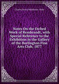 Notes On the Etched Work of Rembrandt, with Special Reference to the Exhibition in the Gallery of the Burlington Fine Arts Club, 1877