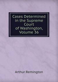 Cases Determined in the Supreme Court of Washington, Volume 36