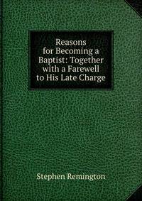 Reasons for Becoming a Baptist: Together with a Farewell to His Late Charge