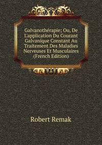 Galvanoth?rapie; Ou, De L'application Du Courant Galvanique Constant Au Traitement Des Maladies Nerveuses Et Musculaires (French Edition)