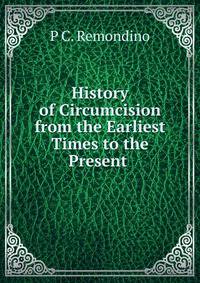History of Circumcision from the Earliest Times to the Present .