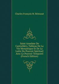 Saint Anselme De Cantorbery, Tableau De La Vie Monastique Et De La Lutte Du Pouvoir Spirituel Avec Le Pouvoir Temporel (French Edition)