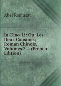 Iu-Kiao-Li: Ou, Les Deux Cousines; Roman Chinois, Volumes 3-4 (French Edition)